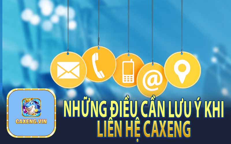 Những Điều Cần Lưu Ý Khi Liên Hệ Caxeng